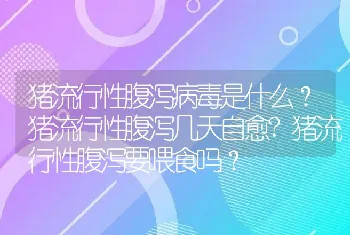 猪流行性腹泻病毒是什么？猪流行性腹泻几天自愈?猪流行性腹泻要喂食吗？