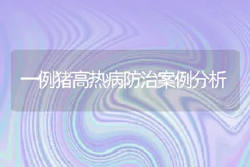 一例猪高热病防治案例分析