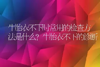 牛胎衣不下时常用的检查方法是什么？牛胎衣不下的诊断