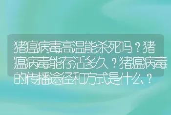 猪瘟病毒高温能杀死吗？猪瘟病毒能存活多久？猪瘟病毒的传播途径和方式是什么？