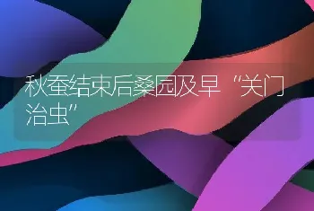 秋蚕结束后桑园及早“关门治虫”