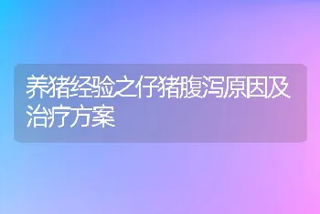 养猪经验之仔猪腹泻原因及治疗方案