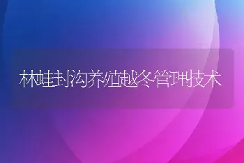 林蛙封沟养殖越冬管理技术