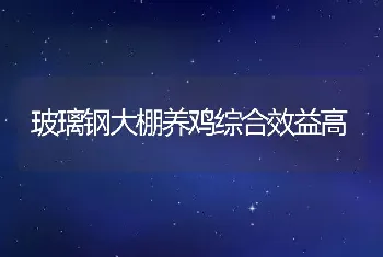 玻璃钢大棚养鸡综合效益高