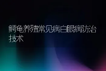 鳄龟养殖常见病白眼病防治技术