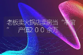 老板卖火锅店卖房当“羊倌” 产值200余万