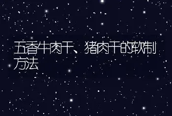 五香牛肉干、猪肉干的软制方法