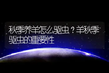 秋季养羊怎么驱虫？羊秋季驱虫的重要性