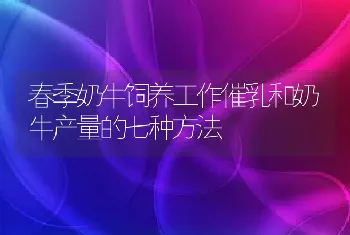 春季奶牛饲养工作催乳和奶牛产量的七种方法