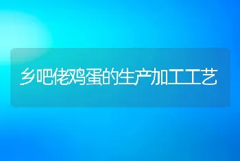 乡吧佬鸡蛋的生产加工工艺