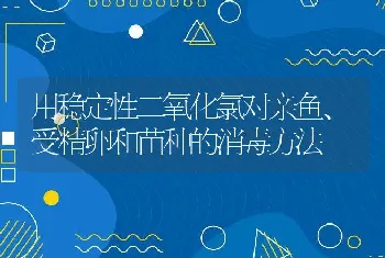 用稳定性二氧化氯对亲鱼、受精卵和苗种的消毒方法