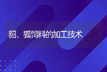 貂、狐饲料的加工技术