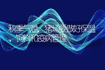 秋季气温，猪场要做好保温、饲料和疫病管理