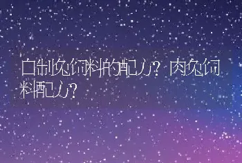 自制兔饲料的配方？肉兔饲料配方？