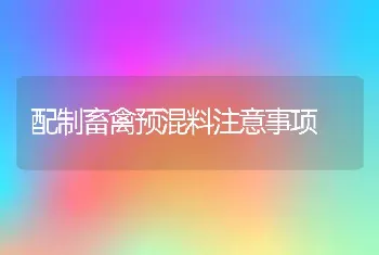 配制畜禽预混料注意事项