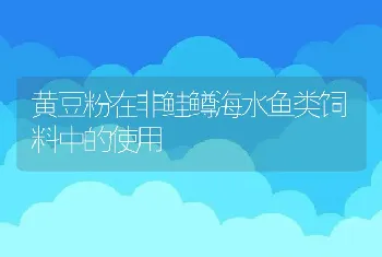 黄豆粉在非鲑鳟海水鱼类饲料中的使用