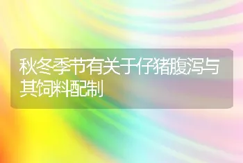 秋冬季节有关于仔猪腹泻与其饲料配制