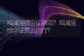 鸡减蛋综合征病毒？鸡减蛋综合征怎么治疗？