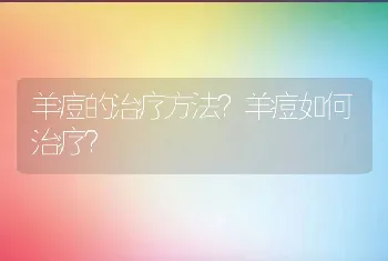 羊痘的治疗方法？羊痘如何治疗？