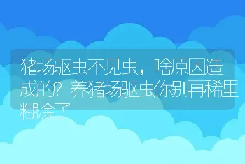 猪场驱虫不见虫，啥原因造成的？养猪场驱虫你别再稀里糊涂了