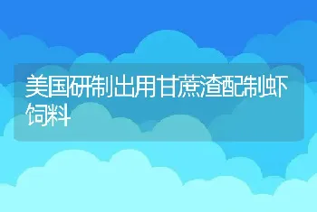 美国研制出用甘蔗渣配制虾饲料