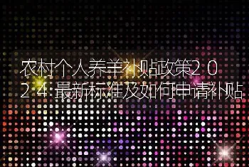 农村个人养羊补贴政策2024最新标准及如何申请补贴