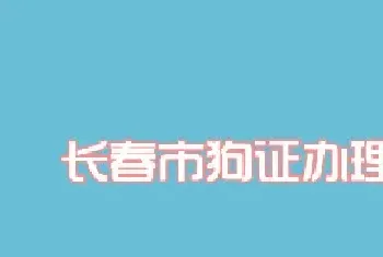 2016长春市狗证办理流程及费用