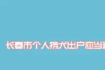 长春市个人携犬出户应当遵守的规定