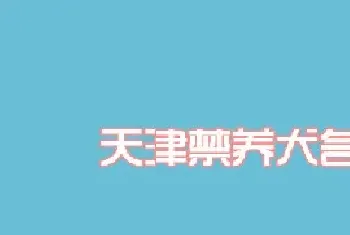 2016天津禁养犬名单及品种介绍