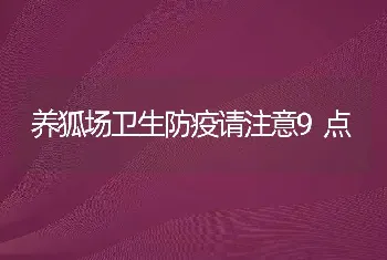 养狐场卫生防疫请注意9点