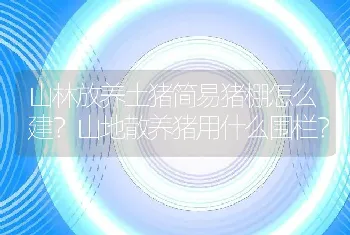 山林放养土猪简易猪棚怎么建？山地散养猪用什么围栏？