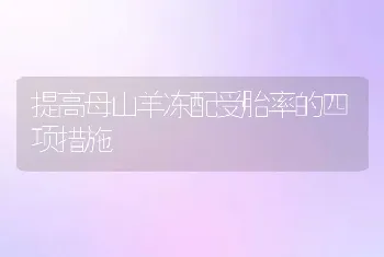 提高母山羊冻配受胎率的四项措施