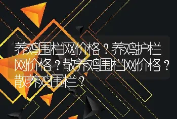 养鸡围栏网价格？养鸡护栏网价格？散养鸡围栏网价格？散养鸡围栏？