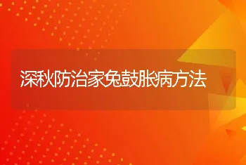 深秋防治家兔鼓胀病方法