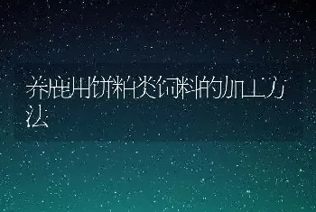 养鹿用饼粕类饲料的加工方法