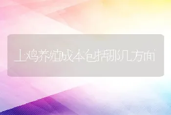 土鸡养殖成本包括那几方面